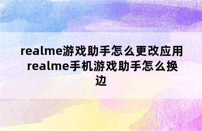 realme游戏助手怎么更改应用 realme手机游戏助手怎么换边